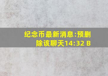 纪念币最新消息:预删除该聊天14:32 B